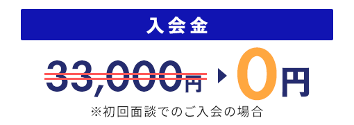 入会金 33,000円が0円 ※初回面談でのご入会の場合