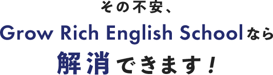 その不安、Grow Rich English Schoolなら解消できます！