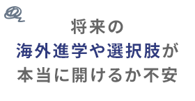 将来の海外進学や選択肢が本当に開けるか不安