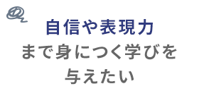 自信や表現力まで身につく学びを与えたい